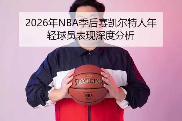 2026年NBA季后赛凯尔特人年轻球员表现深度分析