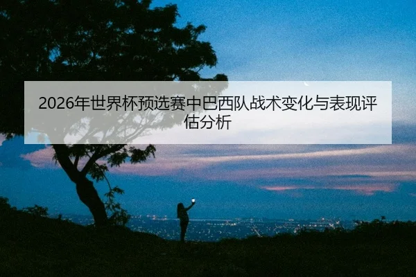 nian-shi-jie-bei-yu-xuan-sai-zhong-ba-xi-dui-zhan-shu-bian-hua-yu-biao-xian-ping-gu-fen-xi-2-885.jpg