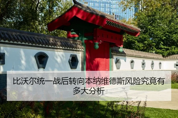 比沃尔统一战后转向本纳维德斯风险究竟有多大分析