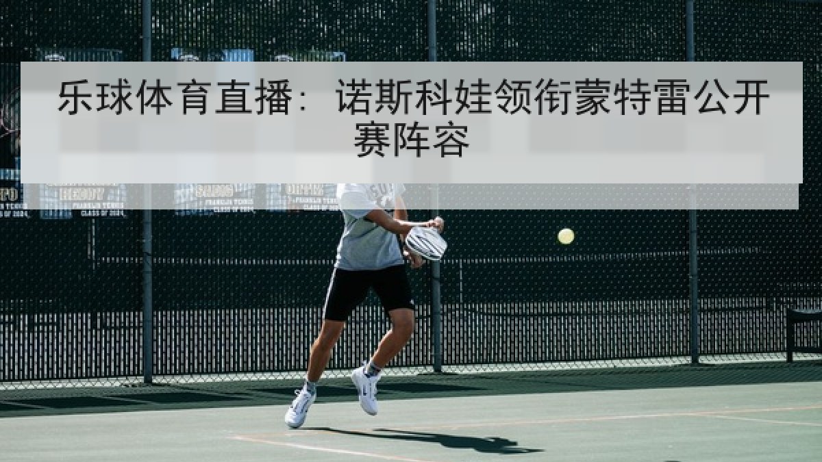 乐球体育直播: 诺斯科娃领衔蒙特雷公开赛阵容